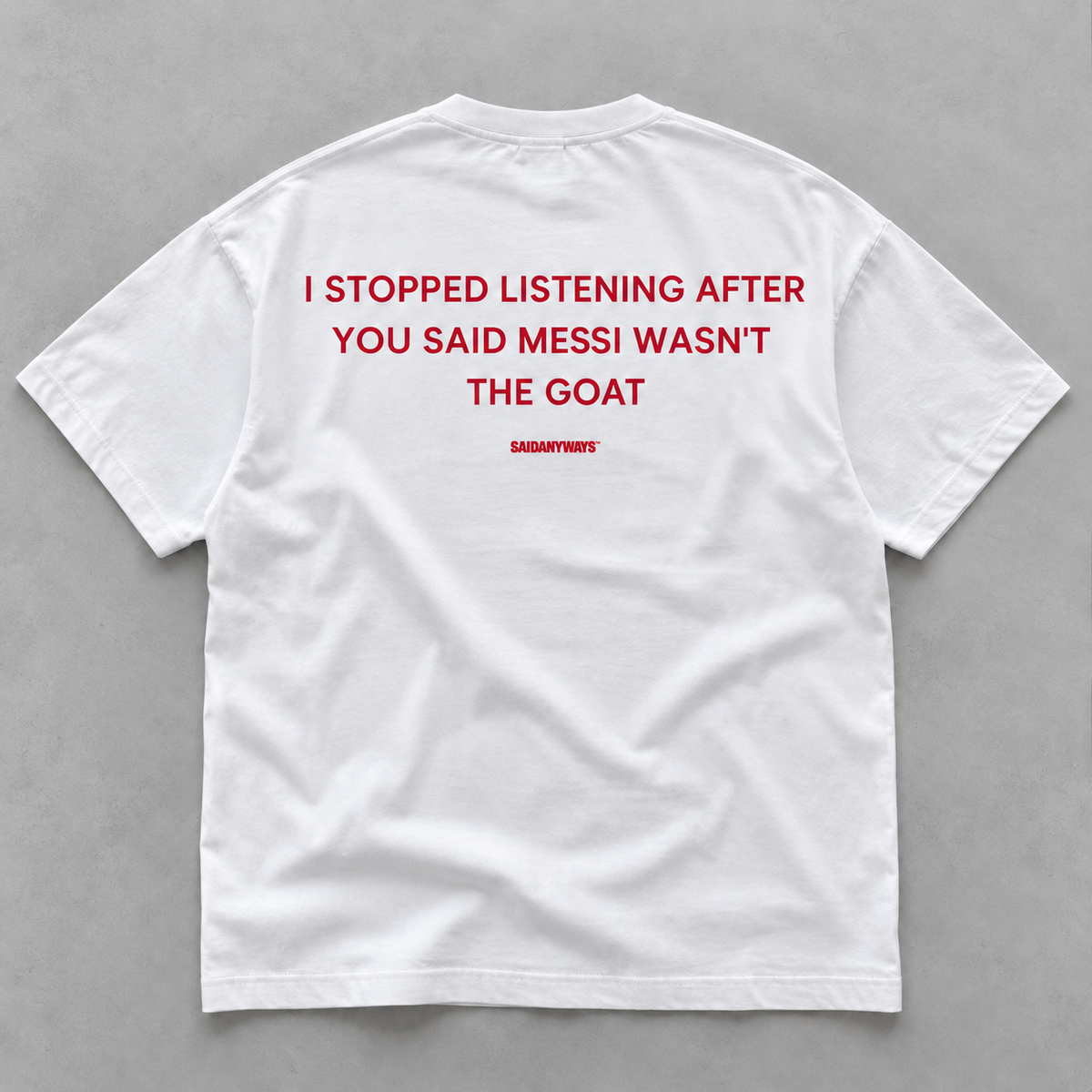 I Stopped Listening After You Said Messi Wasn't The GOAT white tee, flat lay