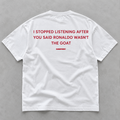 I Stopped Listening After You Said Ronaldo Wasn't The GOAT white tee, back print