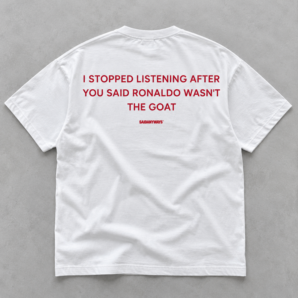 I Stopped Listening After You Said Ronaldo Wasn't The GOAT white tee, back print