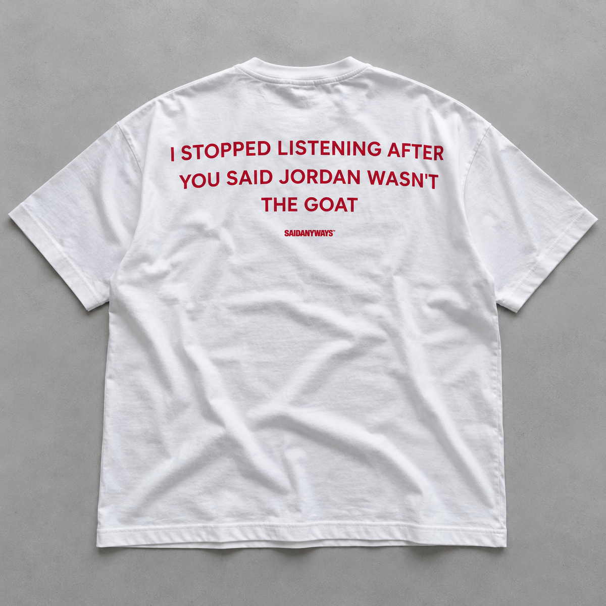 I Stopped Listening After You Said Jordan Wasn't The GOAT white tee, flat lay
