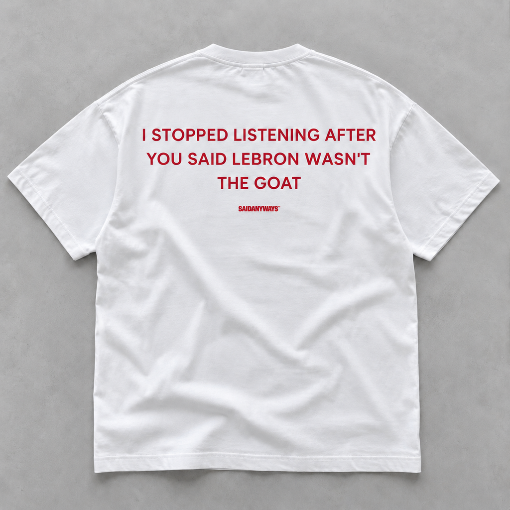 I Stopped Listening After You Said LeBron Wasn't The GOAT white tee, flat lay