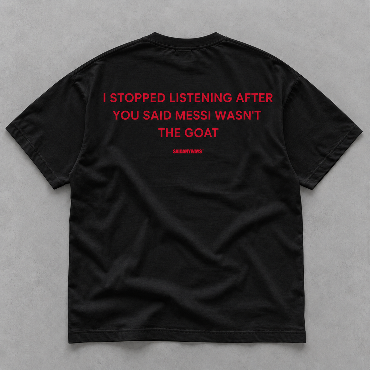 I Stopped Listening After You Said Messi Wasn't The GOAT black tee, flat lay