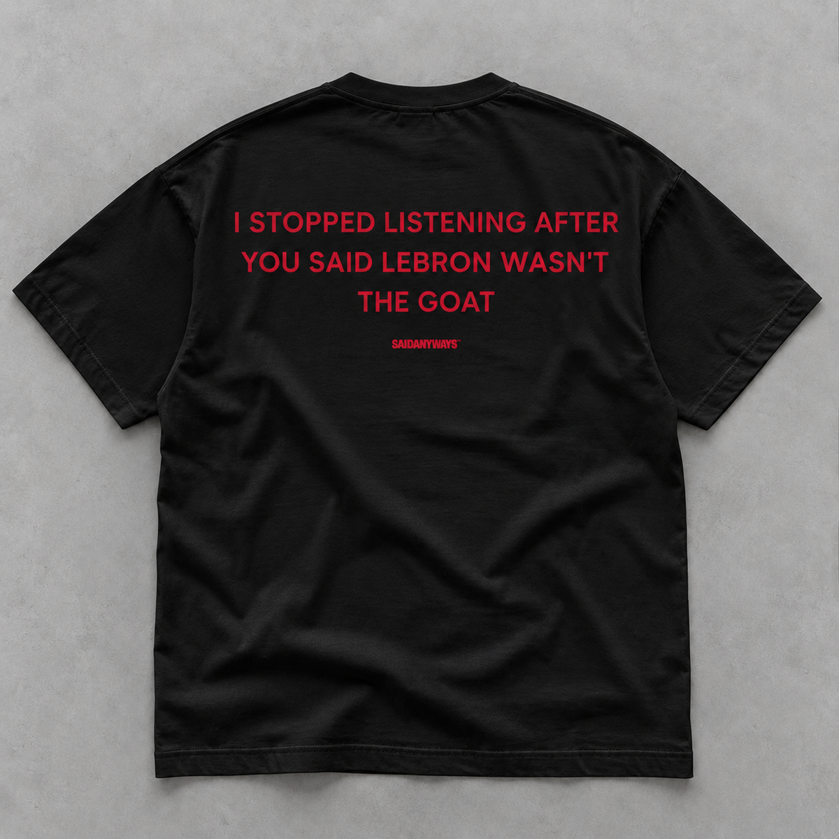 I Stopped Listening After You Said LeBron Wasn't The GOAT black tee, flat lay